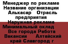 Менеджер по рекламе › Название организации ­ Алькасар › Отрасль предприятия ­ Наружная реклама › Минимальный оклад ­ 1 - Все города Работа » Вакансии   . Алтайский край,Славгород г.